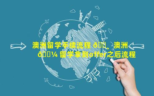 澳洲留学手续流程 🌸  澳洲 🐼 留学拿到offer之后流程